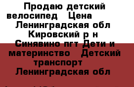 Продаю детский велосипед › Цена ­ 3 500 - Ленинградская обл., Кировский р-н, Синявино пгт Дети и материнство » Детский транспорт   . Ленинградская обл.